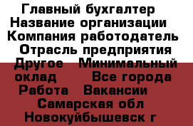 Главный бухгалтер › Название организации ­ Компания-работодатель › Отрасль предприятия ­ Другое › Минимальный оклад ­ 1 - Все города Работа » Вакансии   . Самарская обл.,Новокуйбышевск г.